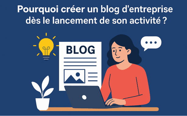 Pourquoi créer un blog d’entreprise dès le lancement de son activité ?