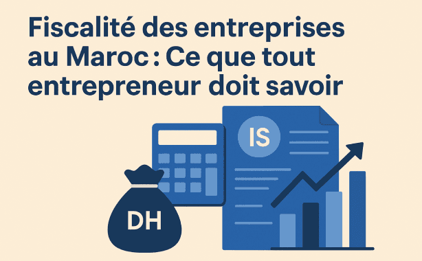 Fiscalité des entreprises au Maroc : Ce que tout entrepreneur doit savoir