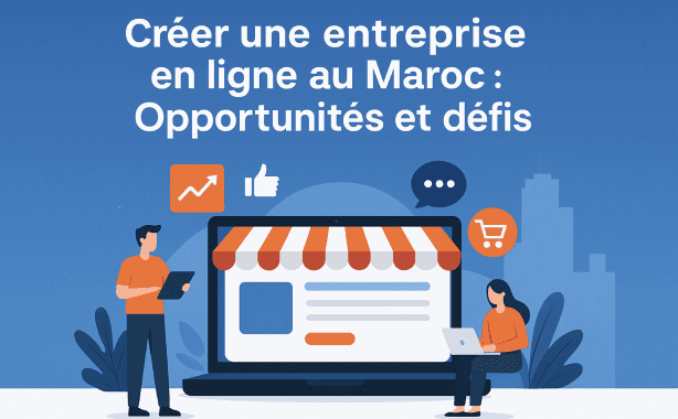 Créer une entreprise en ligne au Maroc : Opportunités et défis